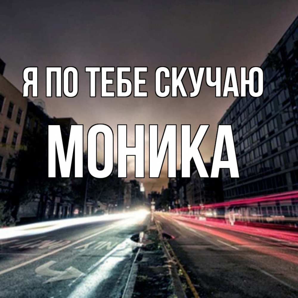 Открытка на каждый день с именем, Моника Я по тебе скучаю приезжай Прикольная открытка с пожеланием онлайн скачать бесплатно 