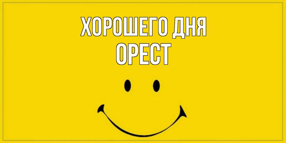 Открытка на каждый день с именем, Орест Хорошего дня улыбка Прикольная открытка с пожеланием онлайн скачать бесплатно 