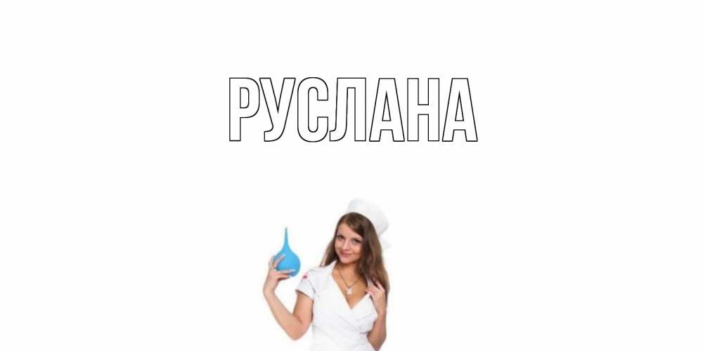 Открытка на каждый день с именем, Руслана Главная клизма Прикольная открытка с пожеланием онлайн скачать бесплатно 