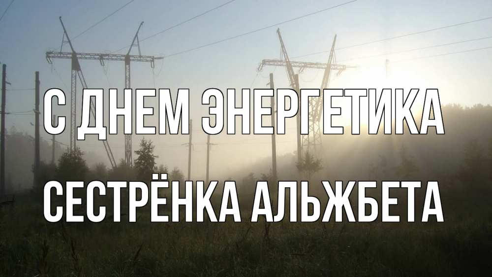 Открытка на каждый день с именем, Сестрёнка-Альжбета С днем энергетика ЛЭП Прикольная открытка с пожеланием онлайн скачать бесплатно 