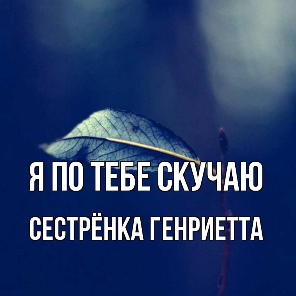 Открытка на каждый день с именем, Сестрёнка-Генриетта Я по тебе скучаю одна ветка 1 Прикольная открытка с пожеланием онлайн скачать бесплатно 