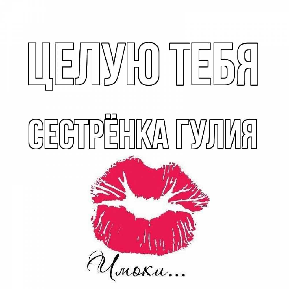 Открытка на каждый день с именем, Сестрёнка-Гулия Целую тебя поцелуй с подписью Прикольная открытка с пожеланием онлайн скачать бесплатно 