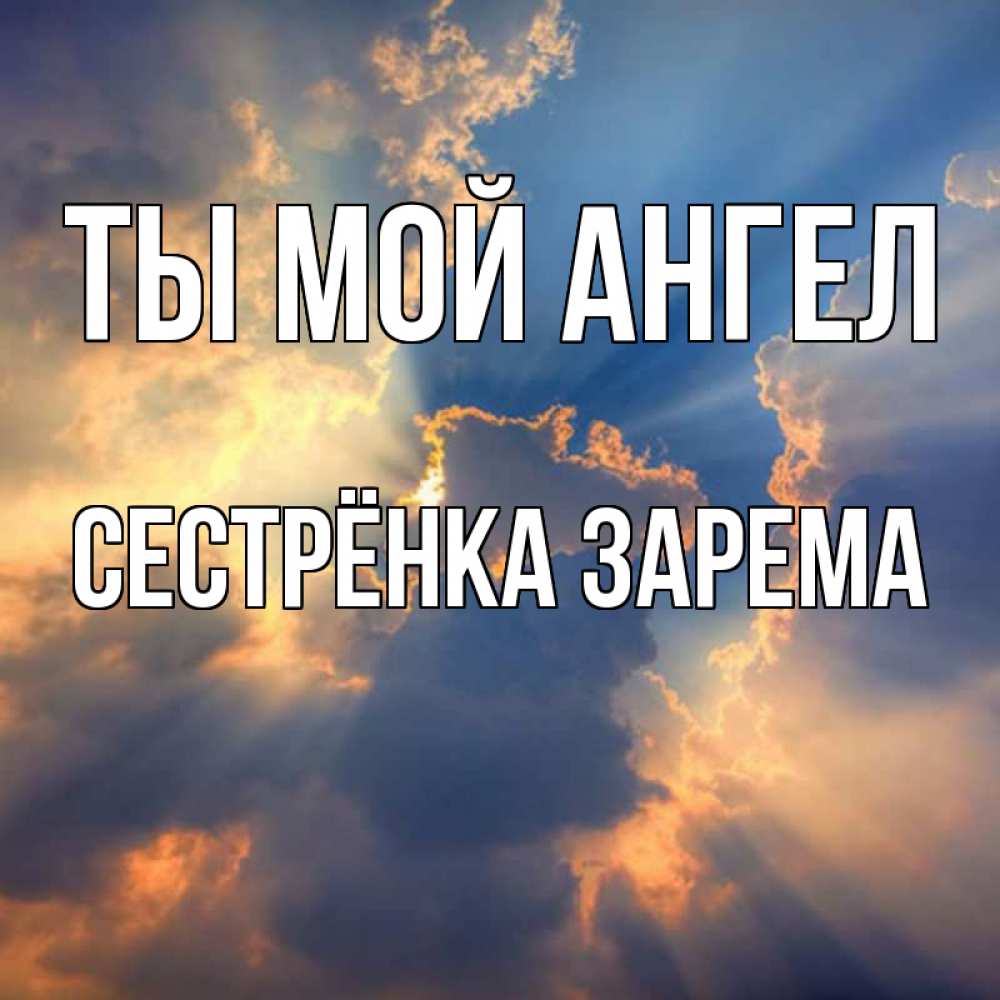 Открытка на каждый день с именем, Сестрёнка-Зарема Ты мой ангел ангельский свет сквозь облака Прикольная открытка с пожеланием онлайн скачать бесплатно 