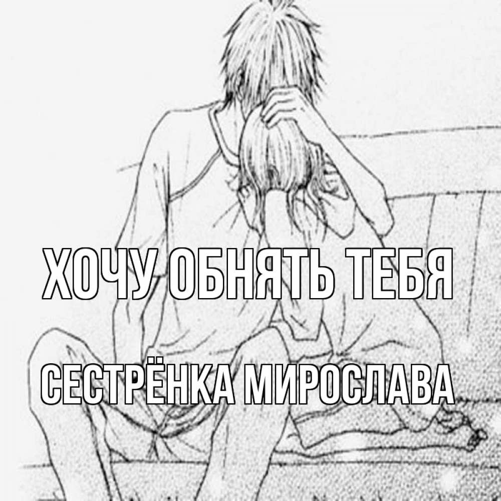 Открытка на каждый день с именем, Сестрёнка-Мирослава Хочу обнять тебя карандаш Прикольная открытка с пожеланием онлайн скачать бесплатно 