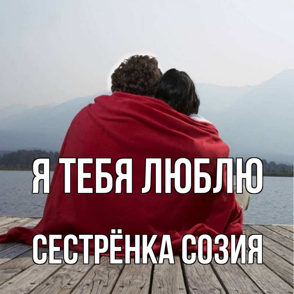 Открытка на каждый день с именем, Сестрёнка-Созия Я тебя люблю плед Прикольная открытка с пожеланием онлайн скачать бесплатно 