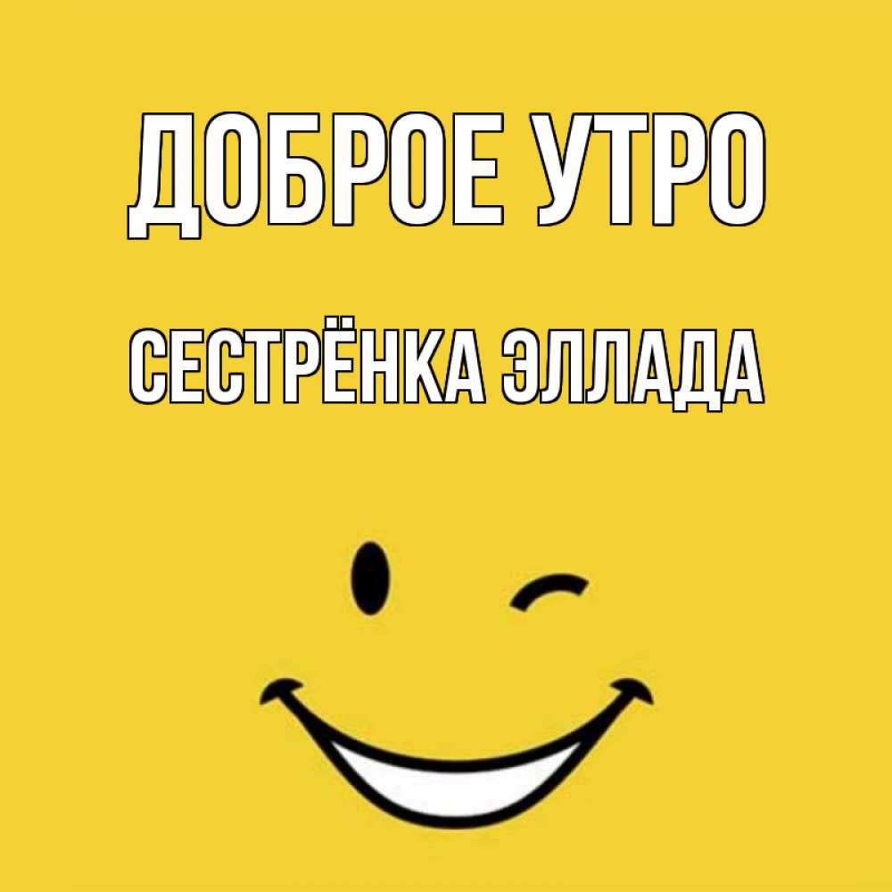 Открытка на каждый день с именем, Сестрёнка-Эллада Доброе утро оранжевый фон Прикольная открытка с пожеланием онлайн скачать бесплатно 