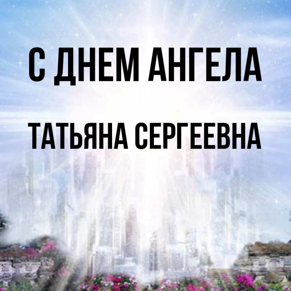 Открытка на каждый день с именем, Татьяна-Сергеевна С днем ангела небесный свет Прикольная открытка с пожеланием онлайн скачать бесплатно 