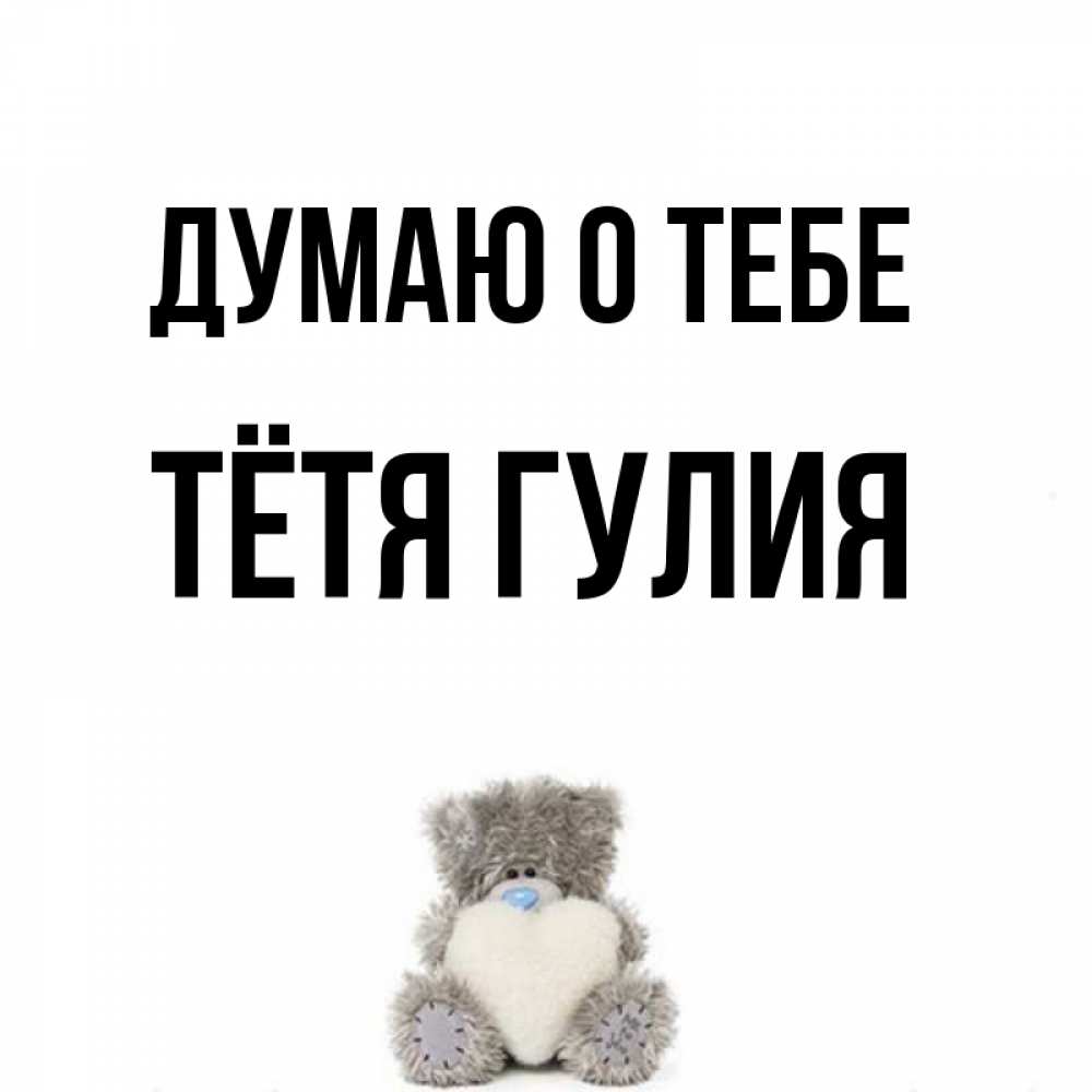 Открытка на каждый день с именем, Тётя-Гулия Думаю о тебе тедди с сердечком для любимой Прикольная открытка с пожеланием онлайн скачать бесплатно 