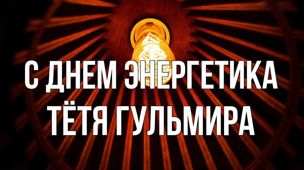 Открытка на каждый день с именем, Тётя-Гульмира С днем энергетика лампа Прикольная открытка с пожеланием онлайн скачать бесплатно 