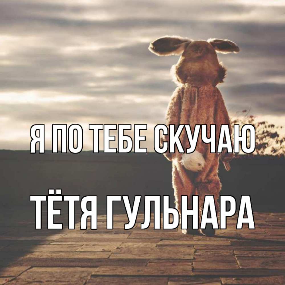 Открытка на каждый день с именем, Тётя-Гульнара Я по тебе скучаю даже в костюме зайца Прикольная открытка с пожеланием онлайн скачать бесплатно 