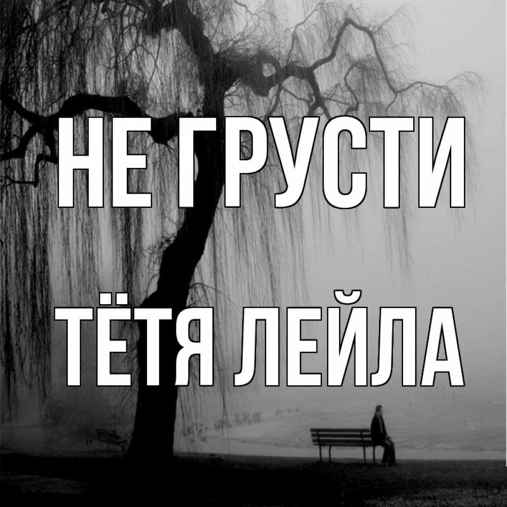 Открытка на каждый день с именем, Тётя-Лейла Не грусти висящие ветки дерева и лавочка под деревом Прикольная открытка с пожеланием онлайн скачать бесплатно 