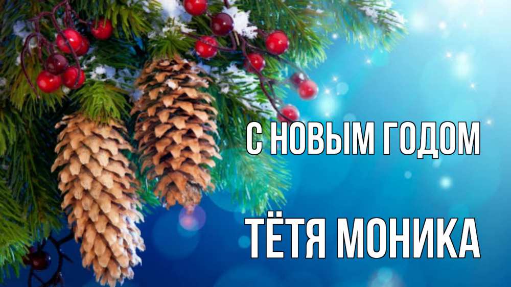 Открытка на каждый день с именем, Тётя-Моника С новым годом Новый год, ель, шишки Прикольная открытка с пожеланием онлайн скачать бесплатно 