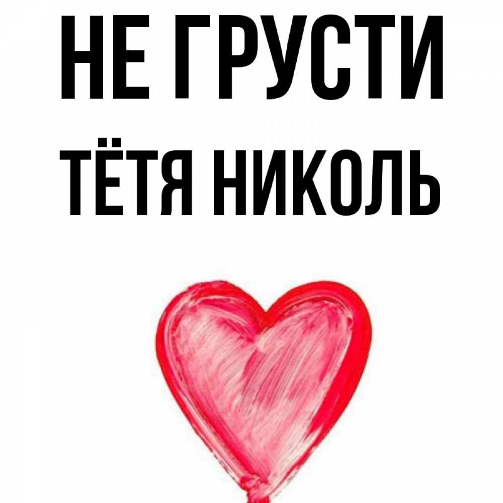 Открытка на каждый день с именем, Тётя-Николь Не грусти сердечко Прикольная открытка с пожеланием онлайн скачать бесплатно 