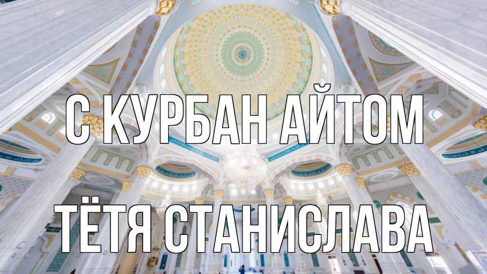 Открытка на каждый день с именем, Тётя-Станислава С курбан айтом мечеть Прикольная открытка с пожеланием онлайн скачать бесплатно 