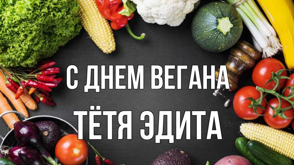 Открытка на каждый день с именем, Тётя-Эдита С днем вегана день вегана Прикольная открытка с пожеланием онлайн скачать бесплатно 