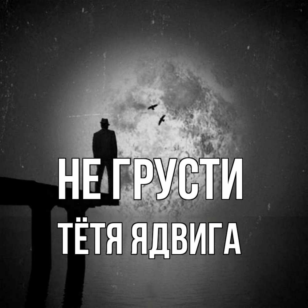 Открытка на каждый день с именем, Тётя-Ядвига Не грусти мужчина на мосту Прикольная открытка с пожеланием онлайн скачать бесплатно 