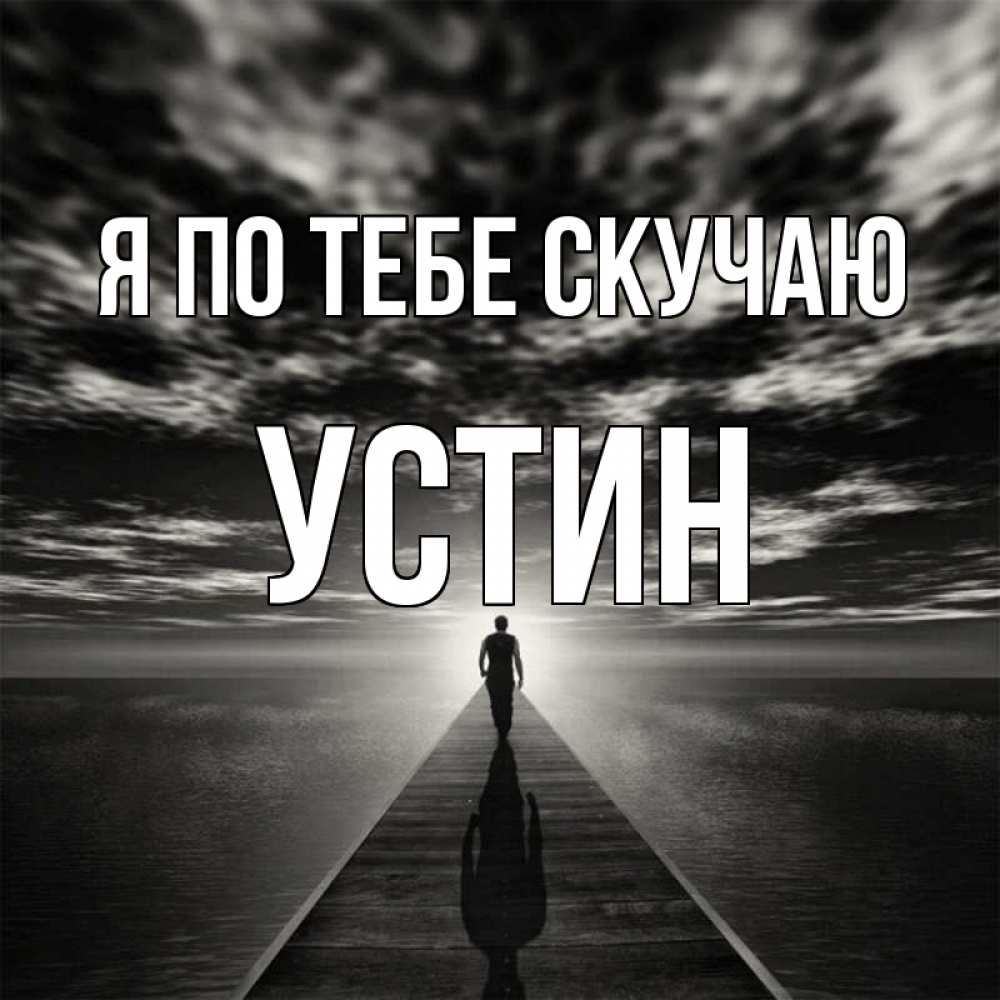 Открытка на каждый день с именем, Устин Я по тебе скучаю к тебе Прикольная открытка с пожеланием онлайн скачать бесплатно 