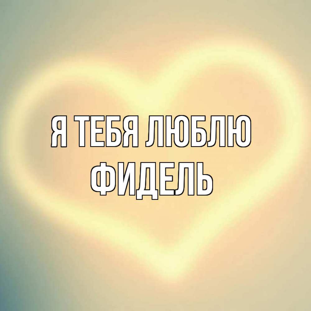Открытка на каждый день с именем, Фидель Я тебя люблю сердце Прикольная открытка с пожеланием онлайн скачать бесплатно 