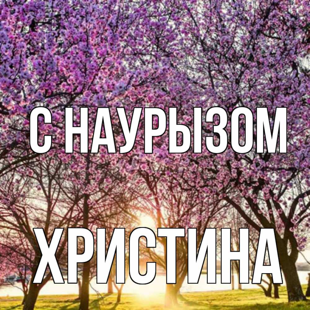 Открытка на каждый день с именем, Христина С наурызом праздник весны наурыз Прикольная открытка с пожеланием онлайн скачать бесплатно 