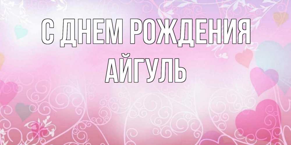 Открытка на каждый день с именем, Айгуль С днем рождения розовые сердечки и узоры Прикольная открытка с пожеланием онлайн скачать бесплатно 