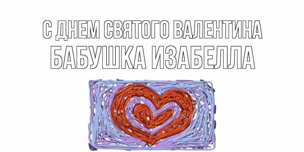 Открытка на каждый день с именем, Бабушка-Изабелла С днем Святого Валентина красное сердечко для валентинки Прикольная открытка с пожеланием онлайн скачать бесплатно 