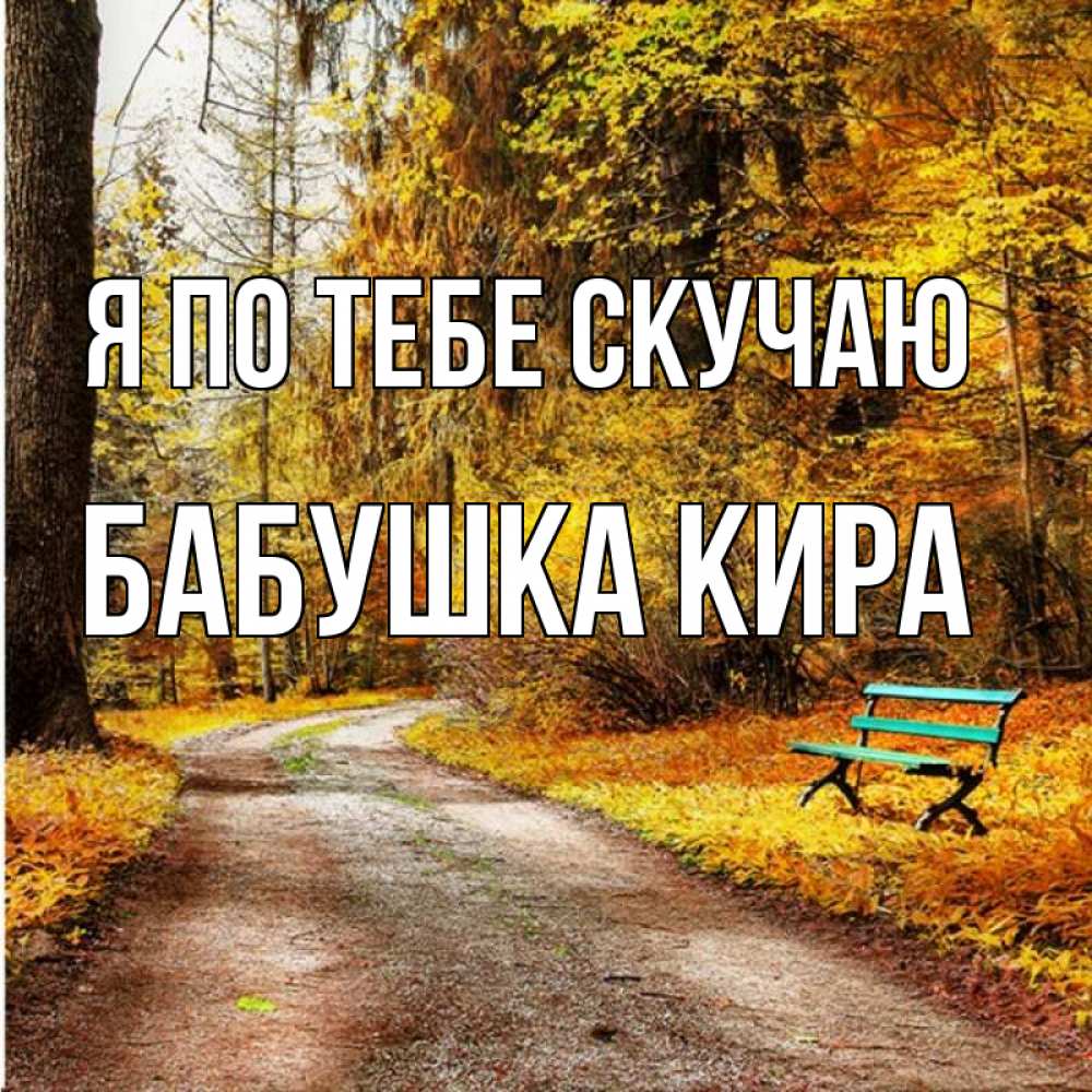 Открытка на каждый день с именем, Бабушка-Кира Я по тебе скучаю зеленая лавочка и осенний лес Прикольная открытка с пожеланием онлайн скачать бесплатно 