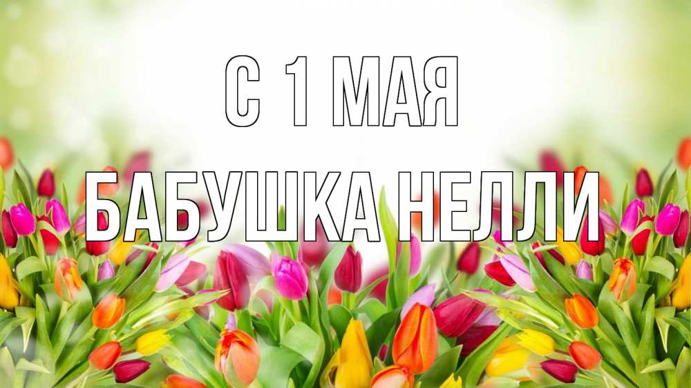 Открытка на каждый день с именем, Бабушка-Нелли С 1 мая С 1 мая Прикольная открытка с пожеланием онлайн скачать бесплатно 