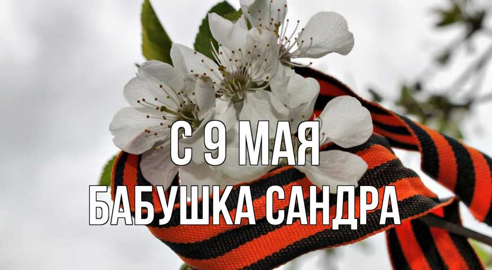 Открытка на каждый день с именем, Бабушка-Сандра С 9 мая 9 мая Прикольная открытка с пожеланием онлайн скачать бесплатно 