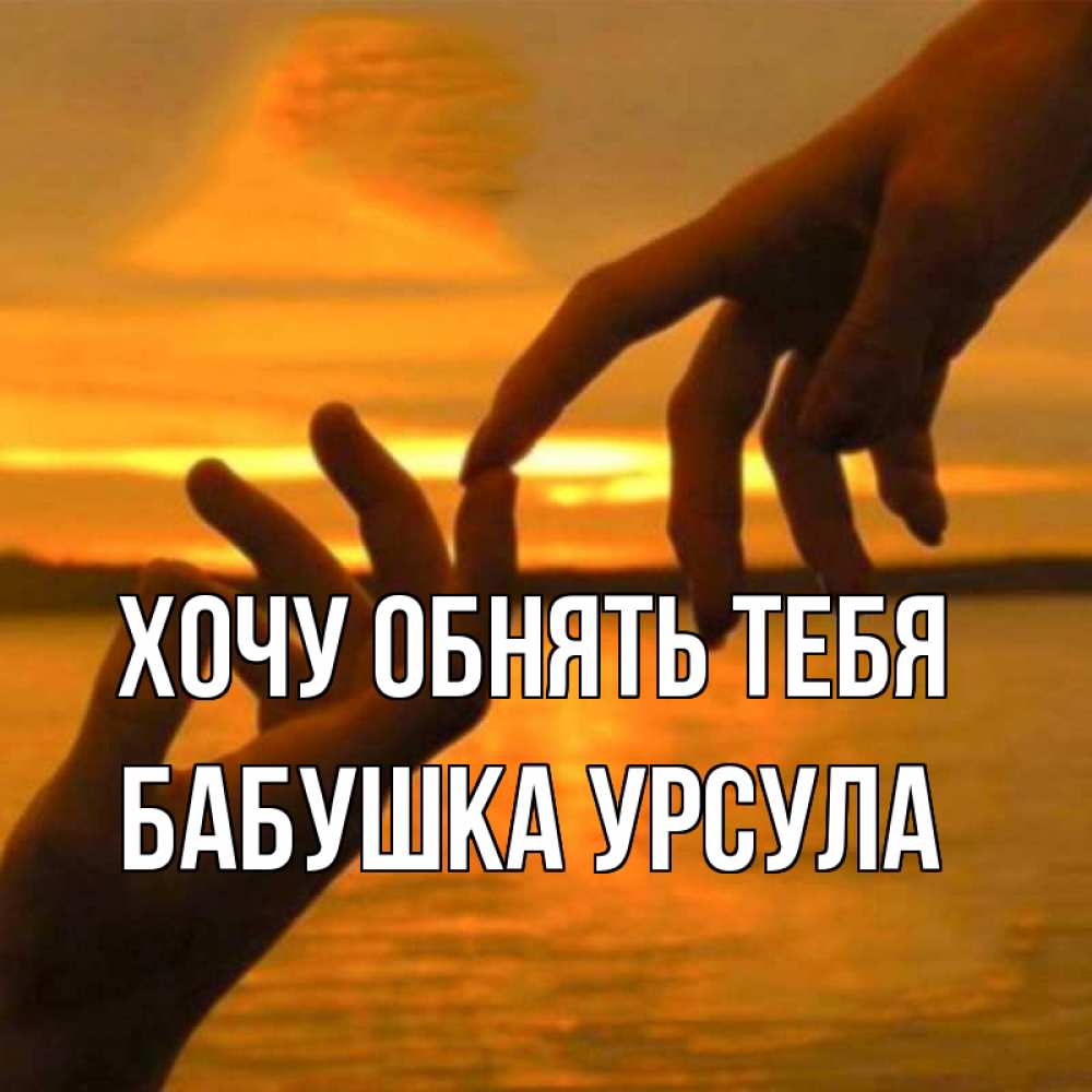 Открытка на каждый день с именем, Бабушка-Урсула Хочу обнять тебя прикосновение нежное к любимому Прикольная открытка с пожеланием онлайн скачать бесплатно 