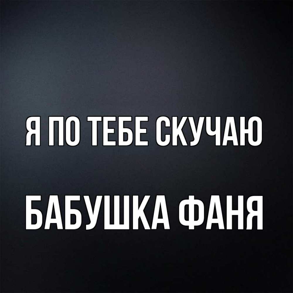 Открытка на каждый день с именем, Бабушка-Фаня Я по тебе скучаю с подписью Прикольная открытка с пожеланием онлайн скачать бесплатно 