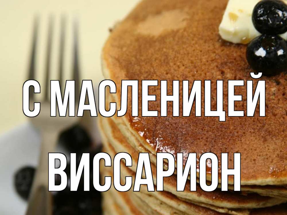 Открытка на каждый день с именем, Виссарион С масленицей блины Прикольная открытка с пожеланием онлайн скачать бесплатно 