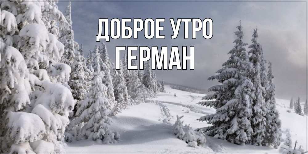 Открытка на каждый день с именем, Герман Доброе утро пасмурное утро Прикольная открытка с пожеланием онлайн скачать бесплатно 
