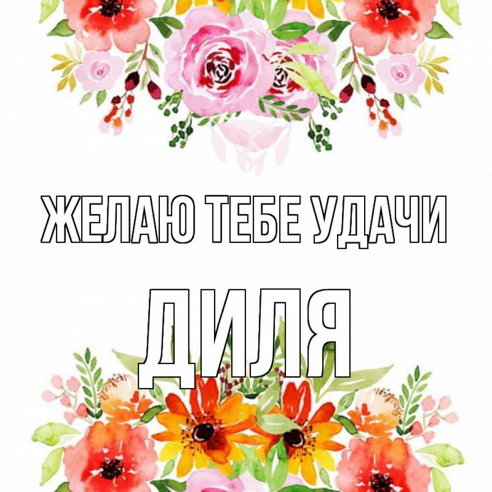 Открытка на каждый день с именем, Диля Желаю тебе удачи открытка с цветами акварелью Прикольная открытка с пожеланием онлайн скачать бесплатно 