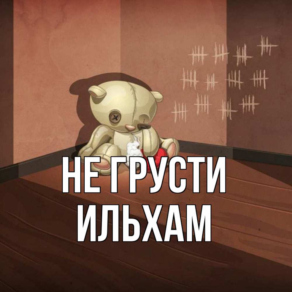 Открытка на каждый день с именем, Ильхам Не грусти мишку бросила хозяйка Прикольная открытка с пожеланием онлайн скачать бесплатно 