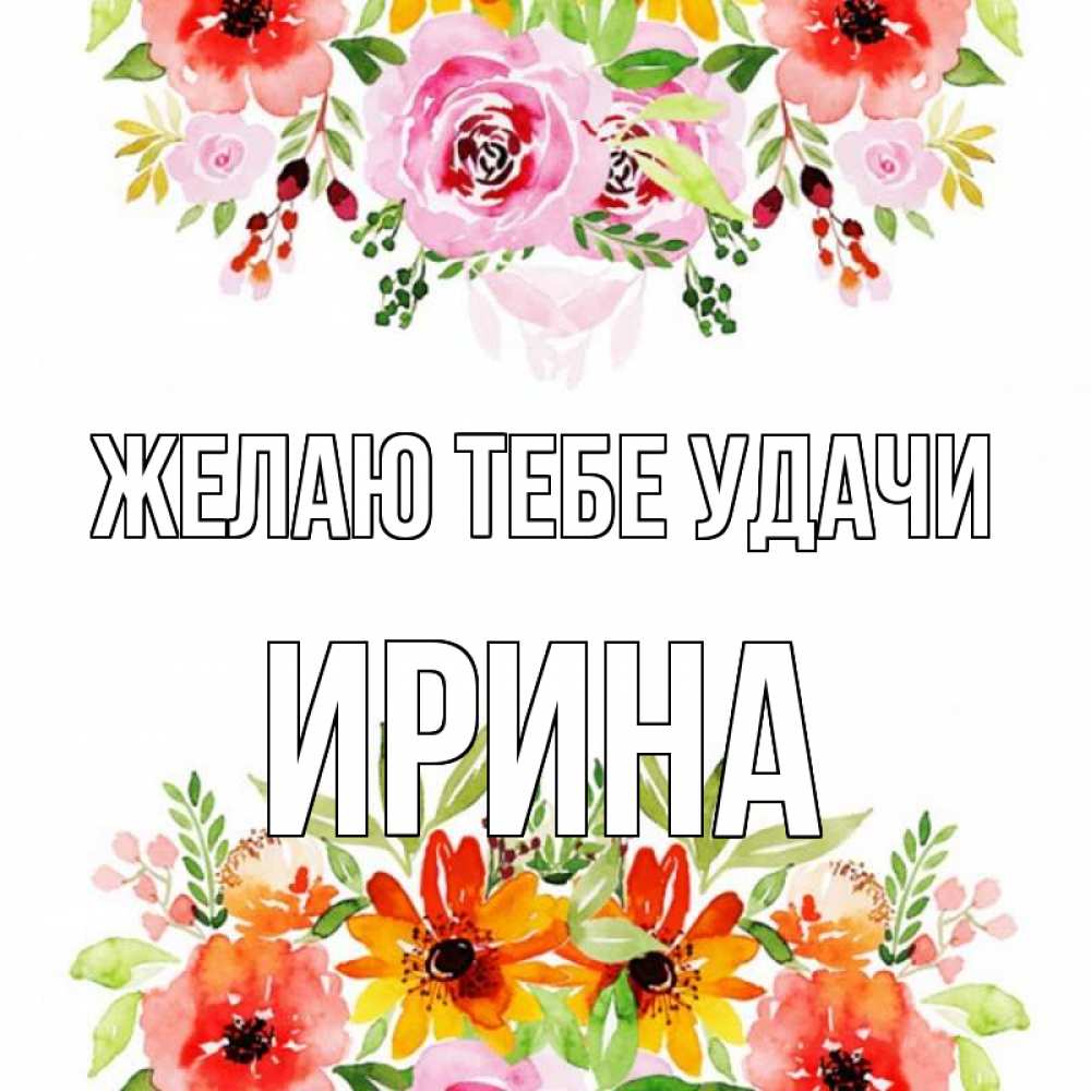 Открытка на каждый день с именем, Ирина Желаю тебе удачи открытка с цветами акварелью Прикольная открытка с пожеланием онлайн скачать бесплатно 