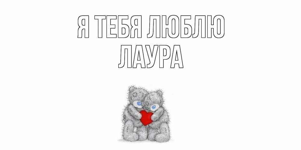 Открытка на каждый день с именем, Лаура Я тебя люблю мишки, сердце Прикольная открытка с пожеланием онлайн скачать бесплатно 