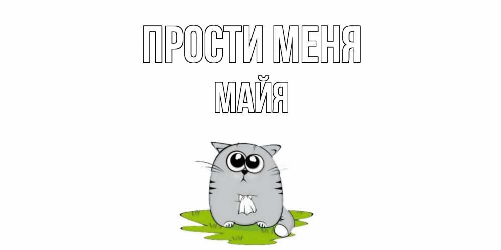 Открытка на каждый день с именем, Майя Прости меня открытка с котиком просящим прощения Прикольная открытка с пожеланием онлайн скачать бесплатно 