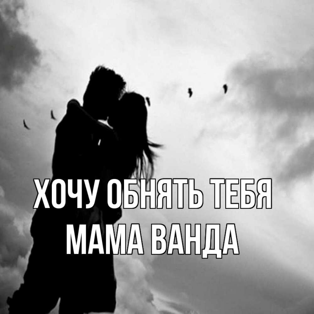 Открытка на каждый день с именем, Мама-Ванда Хочу обнять тебя летят птицы Прикольная открытка с пожеланием онлайн скачать бесплатно 