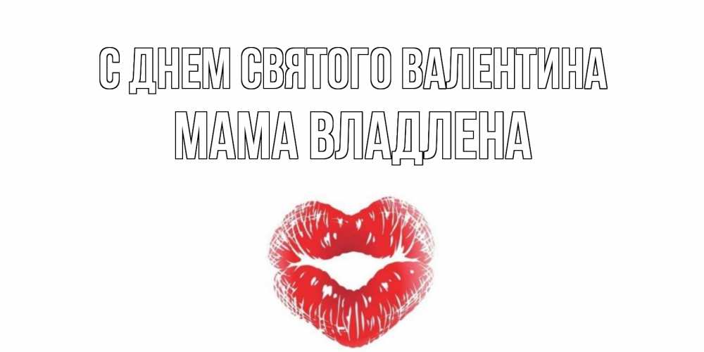Открытка на каждый день с именем, Мама-Владлена С днем Святого Валентина валентинка с губками на день всех влюбленных Прикольная открытка с пожеланием онлайн скачать бесплатно 
