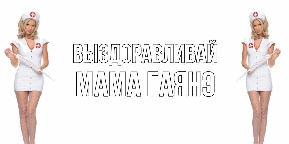 Открытка на каждый день с именем, Мама-Гаянэ Выздоравливай открытки с медсестрой Прикольная открытка с пожеланием онлайн скачать бесплатно 