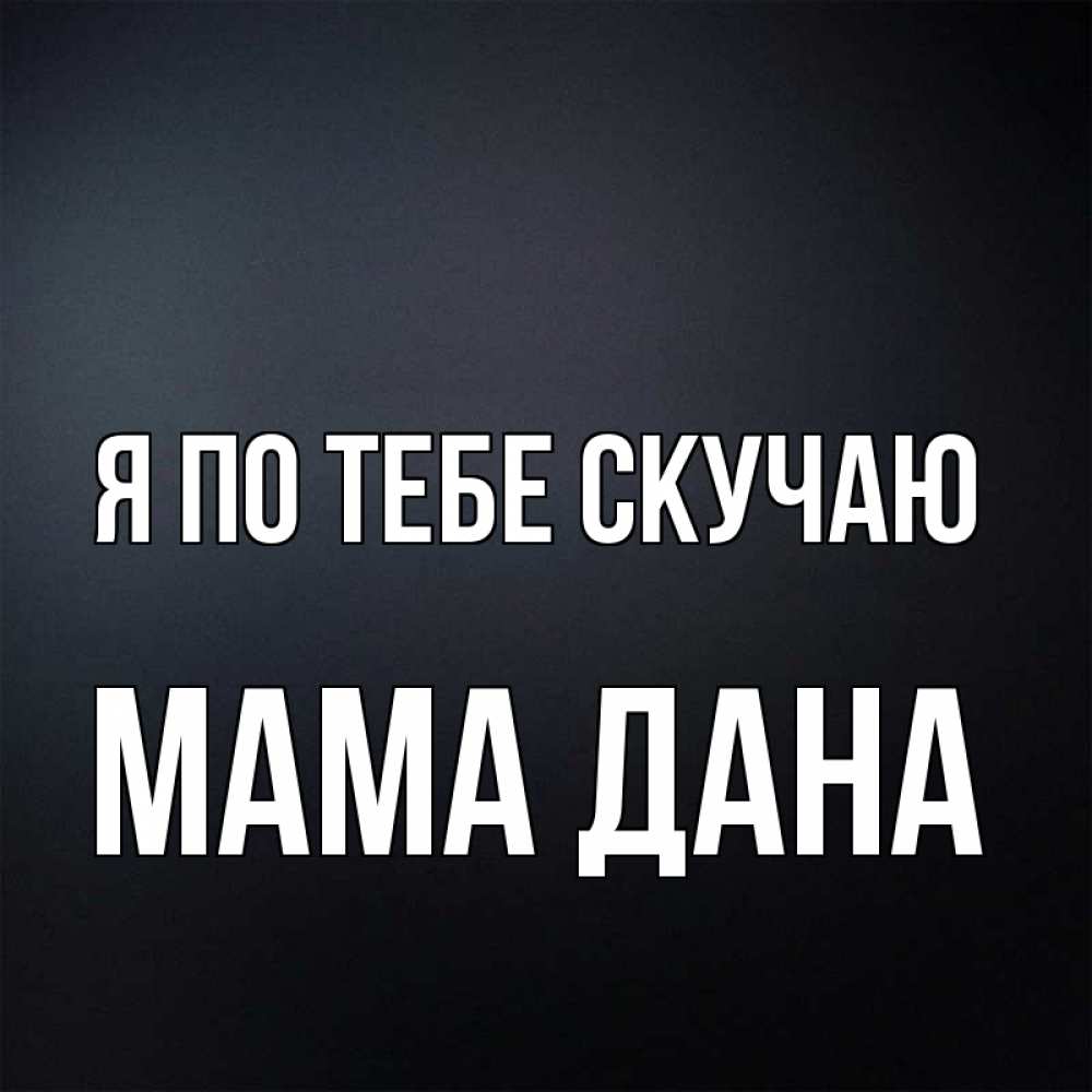 Открытка на каждый день с именем, Мама-Дана Я по тебе скучаю с подписью Прикольная открытка с пожеланием онлайн скачать бесплатно 