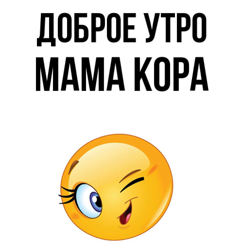 Открытка на каждый день с именем, Мама-Кора Доброе утро хорошее настроение Прикольная открытка с пожеланием онлайн скачать бесплатно 