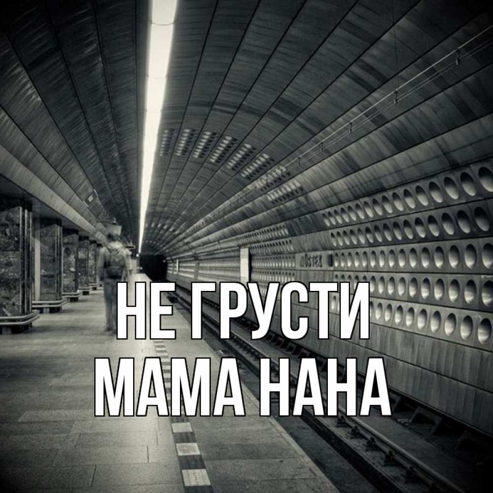 Открытка на каждый день с именем, Мама-Нана Не грусти пустая станция метро Прикольная открытка с пожеланием онлайн скачать бесплатно 