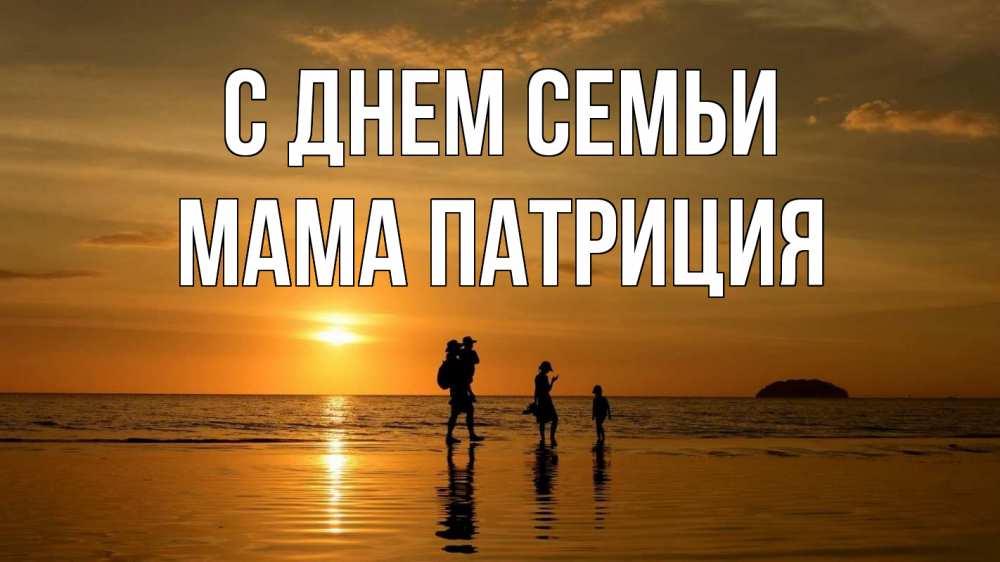 Открытка на каждый день с именем, Мама-Патриция С днем семьи с днем семьи Прикольная открытка с пожеланием онлайн скачать бесплатно 