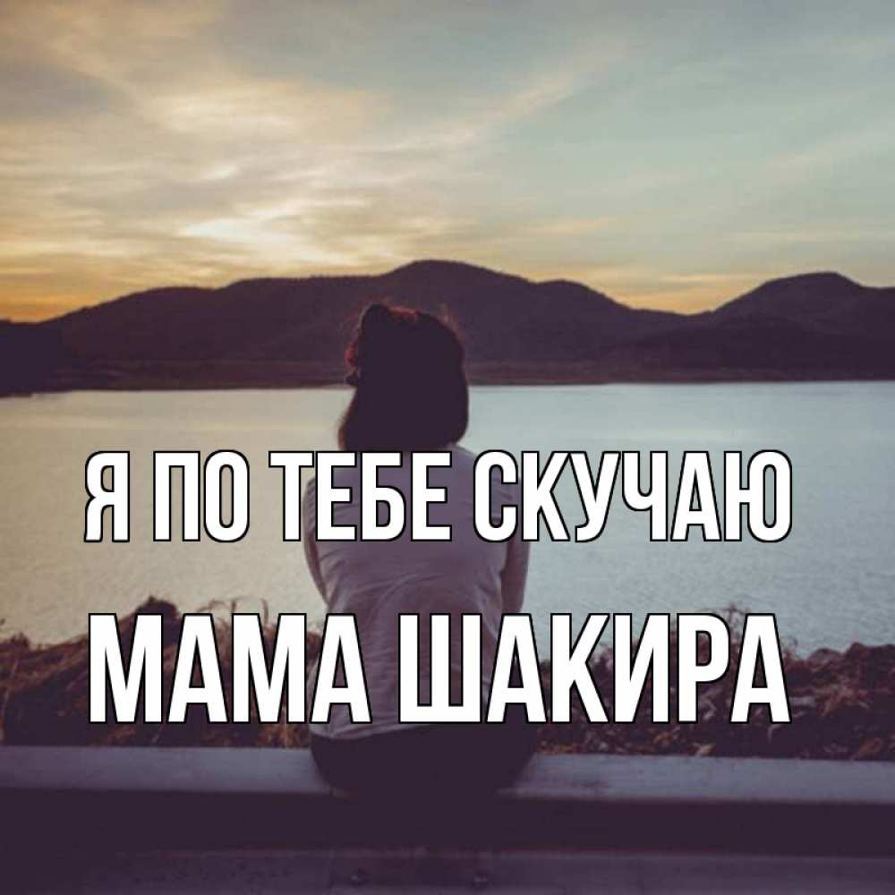 Открытка на каждый день с именем, Мама-Шакира Я по тебе скучаю я уже соскучилась Прикольная открытка с пожеланием онлайн скачать бесплатно 