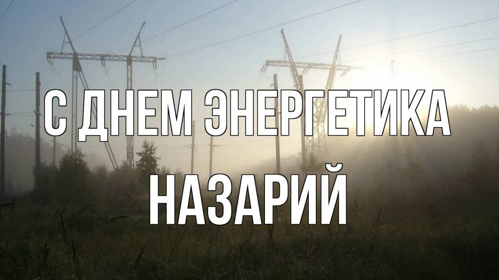 Открытка на каждый день с именем, Назарий С днем энергетика ЛЭП Прикольная открытка с пожеланием онлайн скачать бесплатно 