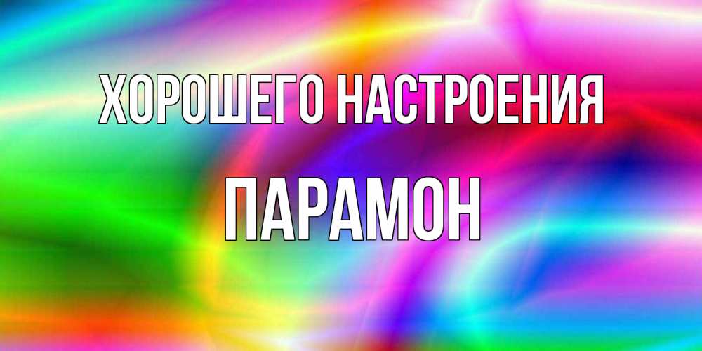 Открытка на каждый день с именем, Парамон Хорошего настроения радуга Прикольная открытка с пожеланием онлайн скачать бесплатно 