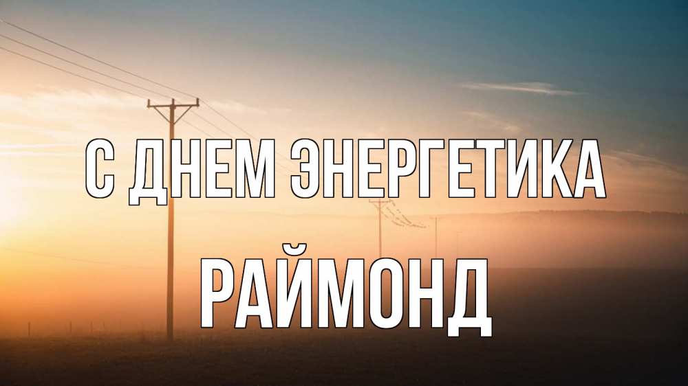 Открытка на каждый день с именем, Раймонд С днем энергетика дымка столбы провода Прикольная открытка с пожеланием онлайн скачать бесплатно 