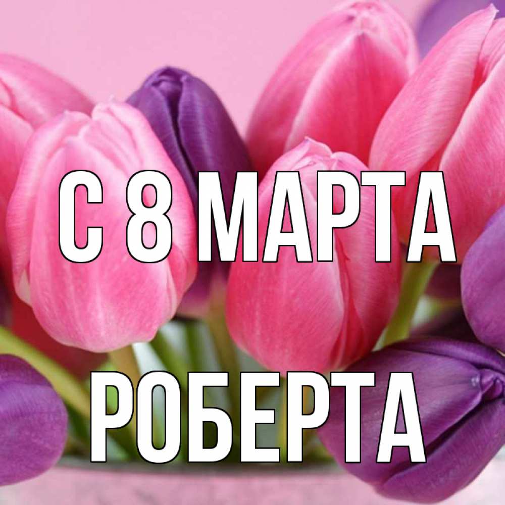 Открытка на каждый день с именем, Роберта С 8 МАРТА маме 1 Прикольная открытка с пожеланием онлайн скачать бесплатно 