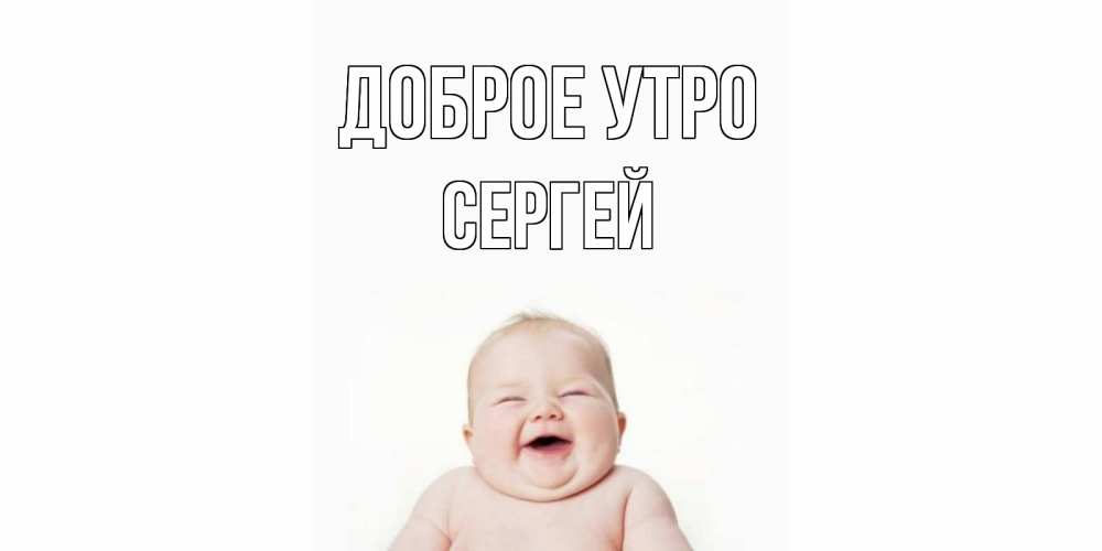 Открытка на каждый день с именем, СЕРГЕЙ Доброе утро малыш с улыбкой Прикольная открытка с пожеланием онлайн скачать бесплатно 